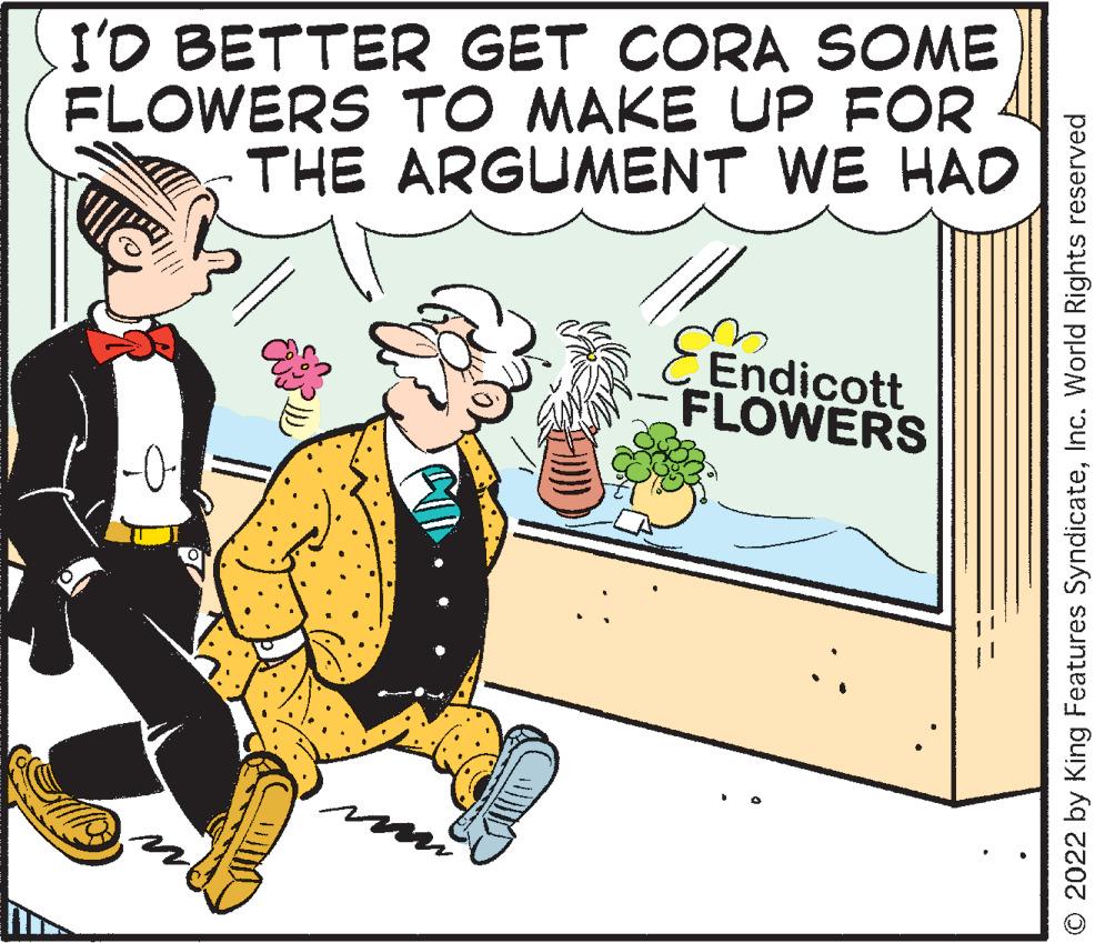 Hat OCR: I'D BETTER GET CORA SOME FLOWERS TO MAKE UP FOR THE ARGUMENT WE HAD -02 mn Endicott FLOWERS © 2022 by King Features SyndicateInc. World Rights reserved I'D BETTER GET CORA SOME FLOWERS TO MAKE UP FOR THE ARGUMENT WE HAD -02 mn Endicott FLOWERS © 2022 by King Features SyndicateInc. World Rights reserved