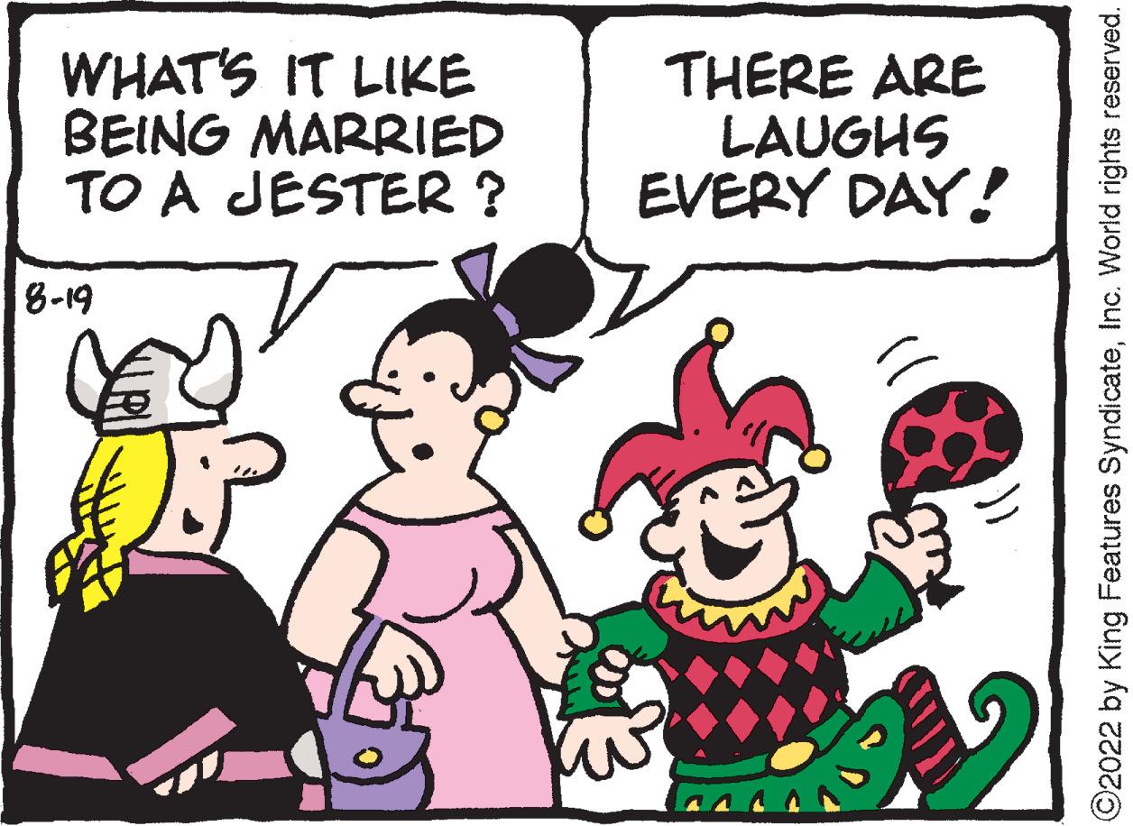 Parallel OCR: WHAT'S IT LIKE BEING MARRIED TO A JESTER? 8-19 THERE ARE LAUGHS EVERY DAY! ?2022 by King Features SyndicateInc. World rights reserved. WHAT'S IT LIKE BEING MARRIED TO A JESTER ? 8-19 THERE ARE LAUGHS EVERY DAY ! ?2022 by King Features SyndicateInc. World rights reserved .