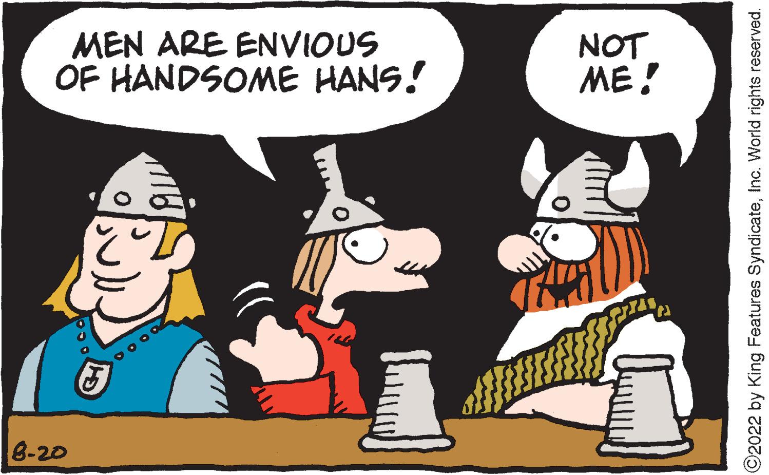 Font OCR: MEN ARE ENVIOUS OF HANDSOME HANS! 8-20 1 NOT ME! ?2022 by King Features SyndicateInc. World rights reserved. MEN ARE ENVIOUS OF HANDSOME HANS ! 8-20 1 NOT ME ! ?2022 by King Features SyndicateInc. World rights reserved .