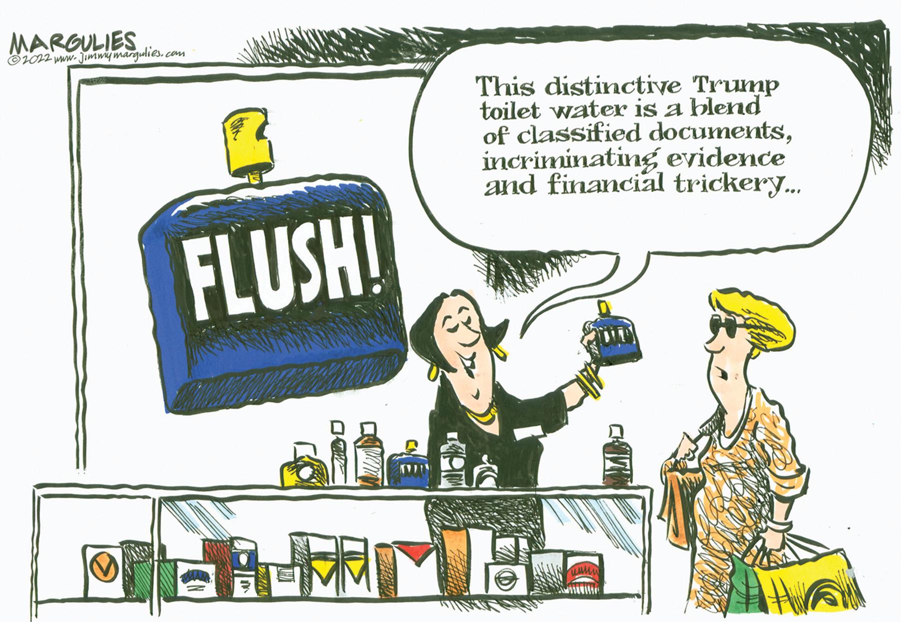 Illustration OCR: MARGULIES ?2022 www.jimmymargulies.com FLUSH! This distinctive Trump toilet water is a blend of classified documentsincriminating evidence and financial trickery... BEATME MARGULIES ?2022 www.jimmymargulies.com FLUSH ! This distinctive Trump toilet water is a blend of classified documentsincriminating evidence and financial trickery ... BEATME