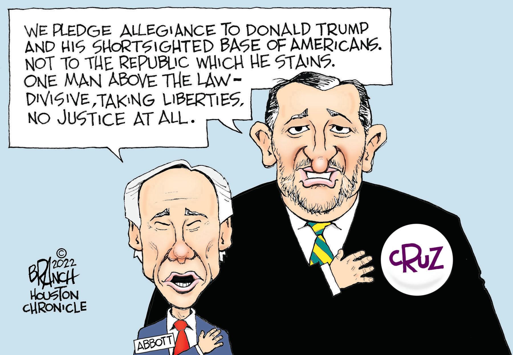 Jaw OCR: WE PLEDGE ALLEGIANCE AND HIS SHORTSIGHTED NOT TO THE REPUBLIC WHICH HE STAINS. ONE MAN ABOVE THE LAW- DIVISIVENO JUSTICE AT ALL. ? 2022 HOUSTON CHRONICLE TO DONALD TRUMP BASE OF AMERICANS. ABBOTT CRUZ WE PLEDGE ALLEGIANCE AND HIS SHORTSIGHTED NOT TO THE REPUBLIC WHICH HE STAINS . ONE MAN ABOVE THE LAW DIVISIVETAKING LIBERTIESNO JUSTICE AT ALL . ? 2022 HOUSTON CHRONICLE TO DONALD TRUMP BASE OF AMERICANS . ABBOTT CRUZ