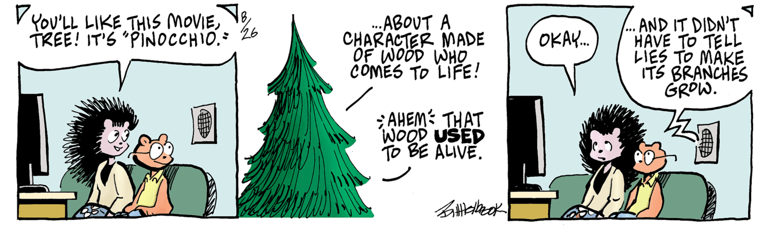 Line OCR: DU YOU'LL LIKE THIS MOVIETREE! IT'S "PINOCCHIO. = 26 ...ABOUT A CHARACTER MADE OF WOOD WHO COMES TO LIFE! AHEM THAT WOOD USED TO BE ALIVE. Battebook OKAY... ... AND IT DIDN'T HAVE TO TELL LIES TO MAKE ITS BRANCHES GROW. DU YOU'LL LIKE THIS MOVIETREE ! IT'S " PINOCCHIO . = 26 ... ABOUT A CHARACTER MADE OF WOOD WHO COMES TO LIFE ! AHEM THAT WOOD USED TO BE ALIVE . Battebook OKAY ... ... AND IT DIDN'T HAVE TO TELL LIES TO MAKE ITS BRANCHES GROW .