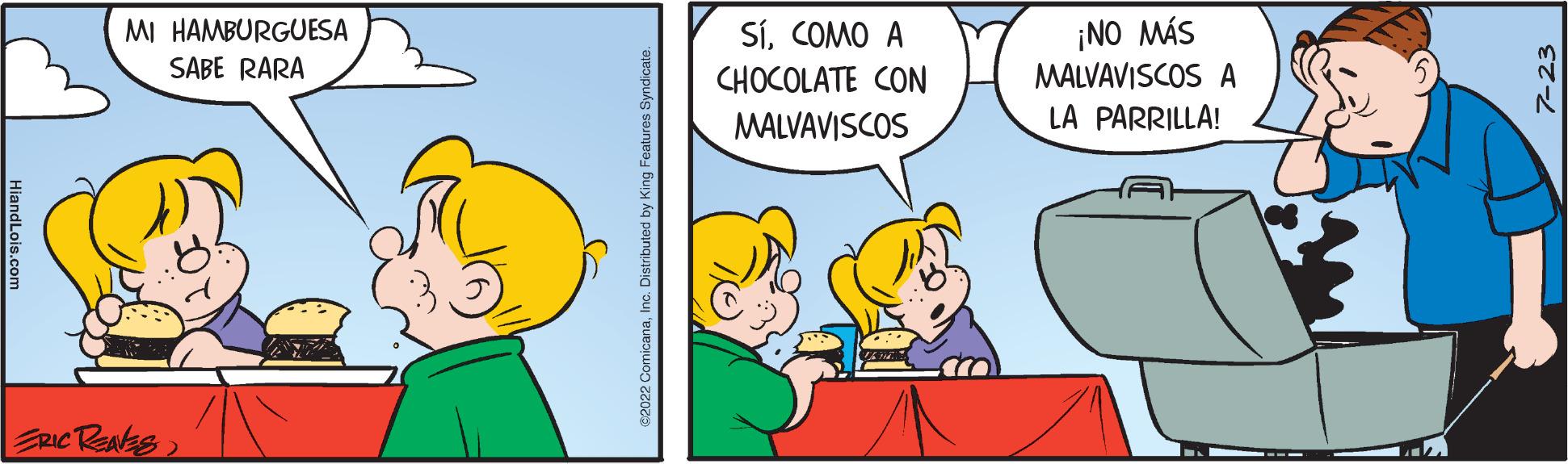 Interaction OCR: HiandLois.com MI HAMBURGUESA SABE RARA ERIC RENES €2022 ComicanaInc. Distributed by King Features Syndicate SíCOMO A CHOCOLATE CON MALVAVISCOS ¡NO MÁS MALVAVISCOS A LA PARRILLA! 7-23 HiandLois.com MI HAMBURGUESA SABE RARA ERIC RENES € 2022 ComicanaInc. Distributed by King Features Syndicate SíCOMO A CHOCOLATE CON MALVAVISCOS ¡ NO MÁS MALVAVISCOS A LA PARRILLA ! 7-23