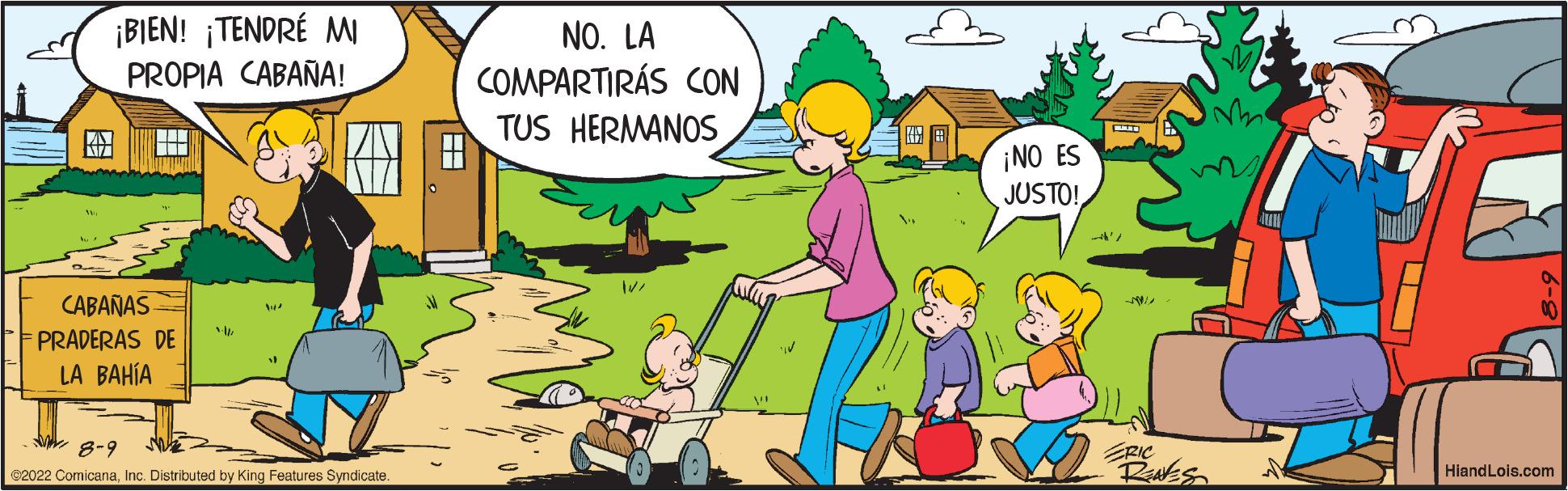 Mammal OCR: K ¡BIEN! ¡TENDRÉ MI PROPIA CABAÑA! H CABANAS PRADERAS DE LA BAHÍA Ip WH 8-9 @2022 ComicanaInc. Distributed by King Features Syndicate. NO. LA COMPARTIRÁS CON TUS HERMANOS IV/ ¡NO ES JUSTO! -1991/ HiandLois.com K ¡ BIEN ! ¡ TENDRÉ MI PROPIA CABAÑA ! H CABANAS PRADERAS DE LA BAHÍA Ip WH 8-9 @ 2022 ComicanaInc. Distributed by King Features Syndicate . NO . LA COMPARTIRÁS CON TUS HERMANOS IV / ¡ NO ES JUSTO ! -1991 / HiandLois.com