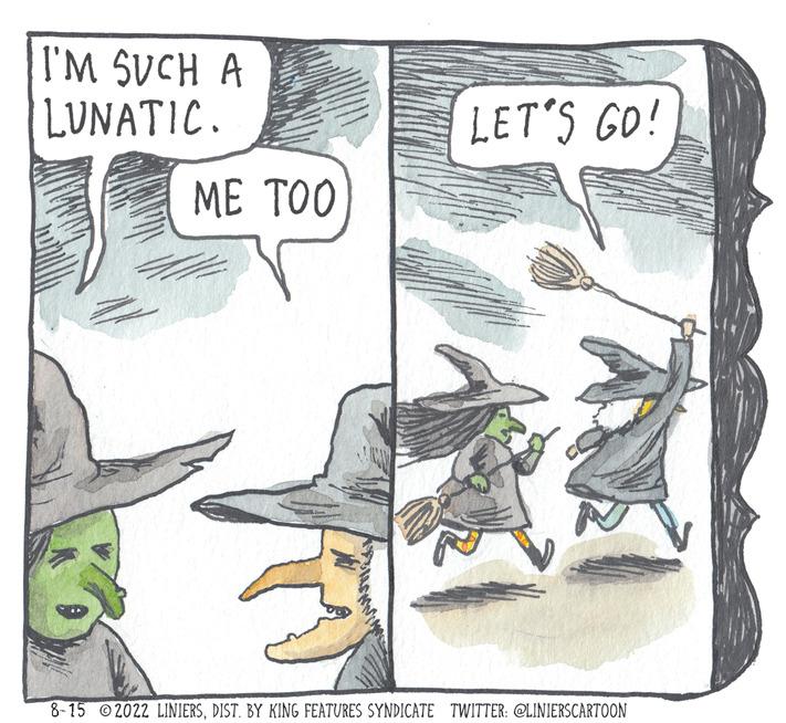 Drawing OCR: I'M SUCH A LUNATIC. ME TOO LET'S GO! 8-15 2022 LINIERSDIST. BY KING FEATURES SYNDICATE TWITTER: @LINIERSCARTOON I'M SUCH A LUNATIC . ME TOO LET'S GO ! 8-15 2022 LINIERSDIST . BY KING FEATURES SYNDICATE TWITTER : @LINIERSCARTOON