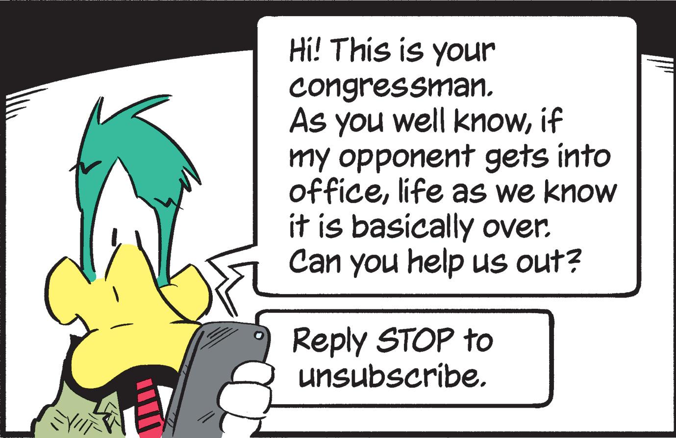 People in nature OCR: FYIN Hi! This is your congressman. As you well knowif my opponent gets into officelife as we know it is basically over. Can you help us out? Reply STOP to unsubscribe. FYIN Hi ! This is your congressman . As you well knowif my opponent gets into officelife as we know it is basically over . Can you help us out ? Reply STOP to unsubscribe .