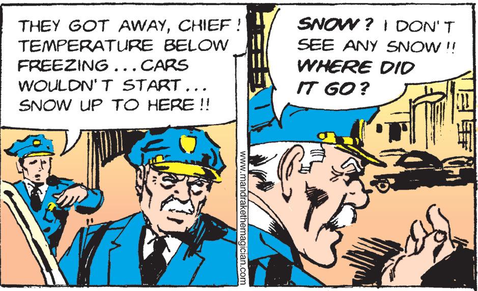 Sharing OCR: THEY GOT AWAYCHIEF! TEMPERATURE BELOW FREEZING... CARS WOULDN'T START... SNOW UP TO HERE !! www.mandrakethemagician.com SNOW? I DON'T SEE ANY SNOW !! WHERE DID IT GO? THEY GOT AWAYCHIEF ! TEMPERATURE BELOW FREEZING ... CARS WOULDN'T START ... SNOW UP TO HERE !! www.mandrakethemagician.com SNOW ? I DON'T SEE ANY SNOW !! WHERE DID IT GO ?