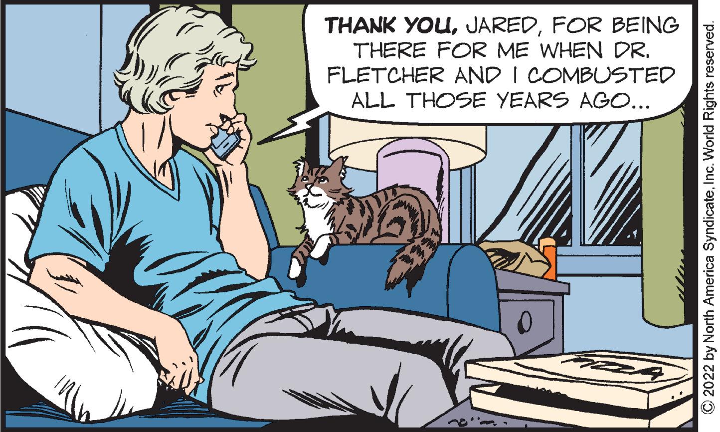 Conversation OCR: THANK YOUFOR BEING THERE FOR ME WHEN DR. FLETCHER AND I COMBUSTED ALL THOSE YEARS AGO... ?2022 by North America SyndicateInc. World Rights reserved. THANK YOUFOR BEING THERE FOR ME WHEN DR . FLETCHER AND I COMBUSTED ALL THOSE YEARS AGO ... ?2022 by North America SyndicateInc. World Rights reserved .