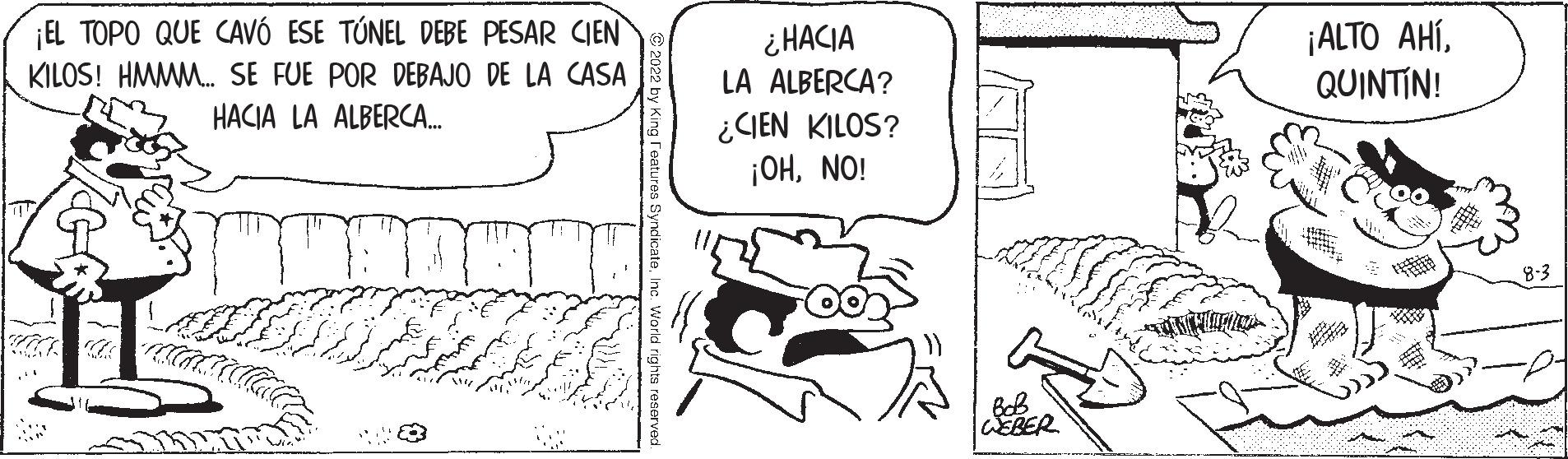 Line OCR: ¡EL TOPO QUE CAVÓ ESE TÚNEL DEBE PESAR CIEN KILOS! HMMM... SE FUE POR DEBAJO DE LA CASA HACIA LA ALBERCA.... Kaa a c. World rights reserve ¿HACIA LA ALBERCA? ¿CIEN KILOS? ¡OHNO! WEBER ¡ALTO AHÍQUINTÍN! 8-3 ¡ EL TOPO QUE CAVÓ ESE TÚNEL DEBE PESAR CIEN KILOS ! HMMM ... SE FUE POR DEBAJO DE LA CASA HACIA LA ALBERCA .... Kaa a c . World rights reserve ¿ HACIA LA ALBERCA ? ¿ CIEN KILOS ? ¡ OHNO ! WEBER ¡ ALTO AHÍQUINTÍN ! 8-3