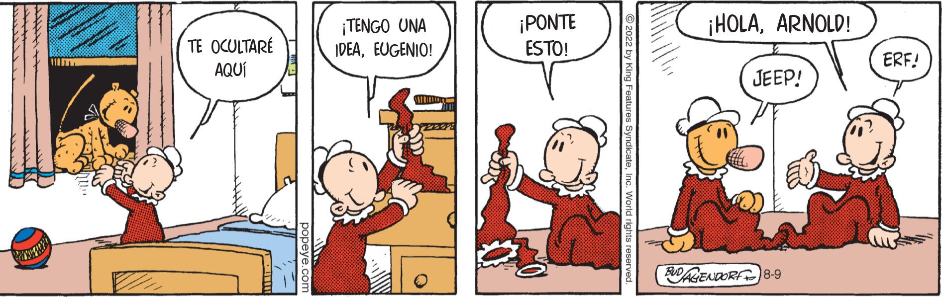 Art OCR: TE OCULTARE AQUÍ ¡TENGO UNA IDEAEUGENIO! SMOOT ¡PONTE ESTO! ?2022 by King Features SyndicateInc. W ¡HOLAARNOLD! JEEP! BUDALENDORF 8-9 ERF! TE OCULTARE AQUÍ ¡ TENGO UNA IDEAEUGENIO ! SMOOT ¡ PONTE ESTO ! ?2022 by King Features SyndicateInc. W ¡ HOLAARNOLD ! JEEP ! BUDALENDORF 8-9 ERF !