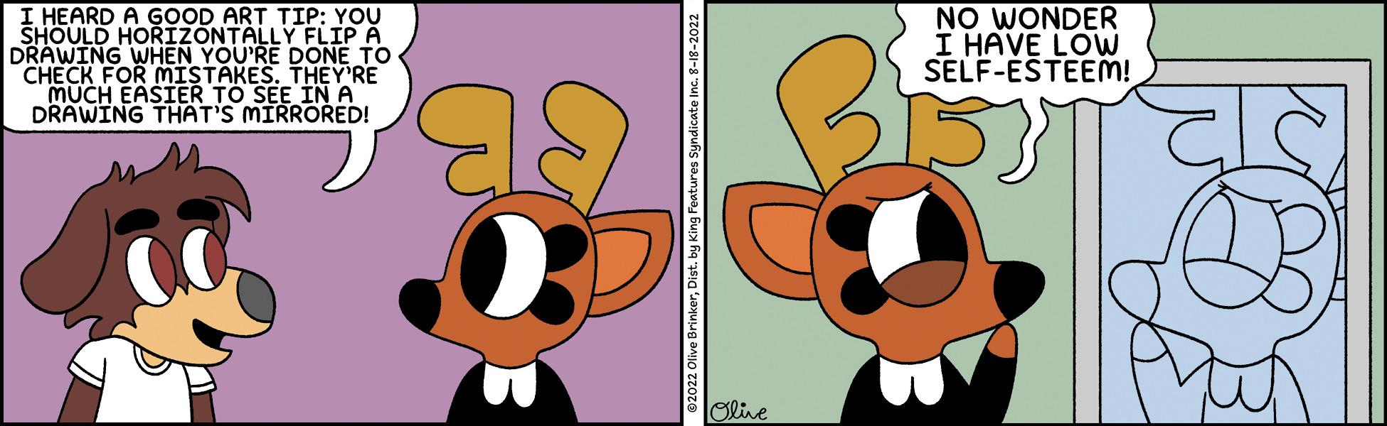 Terrestrial animal OCR: I HEARD A GOOD ART TIP: YOU SHOULD HORIZONTALLY FLIP A DRAWING WHEN YOU'RE DONE TO CHECK FOR MISTAKES. THEY'RE MUCH EASIER TO SEE IN A DRAWING THAT'S MIRRORED! dicate Inc. 8-18-2022 Olive NO WONDER I HAVE LOW SELF-ESTEEM! BLAS I HEARD A GOOD ART TIP : YOU SHOULD HORIZONTALLY FLIP A DRAWING WHEN YOU'RE DONE TO CHECK FOR MISTAKES . THEY'RE MUCH EASIER TO SEE IN A DRAWING THAT'S MIRRORED ! dicate Inc. 8-18-2022 Olive NO WONDER I HAVE LOW SELF - ESTEEM ! BLAS