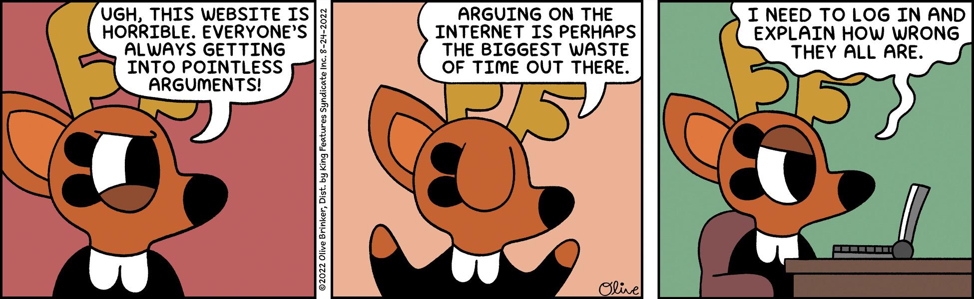 Finger OCR: UGHTHIS WEBSITE IS HORRIBLE. EVERYONE'S ALWAYS GETTING INTO POINTLESS ARGUMENTS! ?2022 Olive BrinkerDist. by King Features Syndicate Inc. 8-24-2022 ARGUING ON THE INTERNET IS PERHAPS THE BIGGEST WASTE OF TIME OUT THERE. Olive I NEED TO LOG IN AND EXPLAIN HOW WRONG THEY ALL ARE. UGHTHIS WEBSITE IS HORRIBLE . EVERYONE'S ALWAYS GETTING INTO POINTLESS ARGUMENTS ! ?2022 Olive BrinkerDist . by King Features Syndicate Inc. 8-24-2022 ARGUING ON THE INTERNET IS PERHAPS THE BIGGEST WASTE OF TIME OUT THERE . Olive I NEED TO LOG IN AND EXPLAIN HOW WRONG THEY ALL ARE .