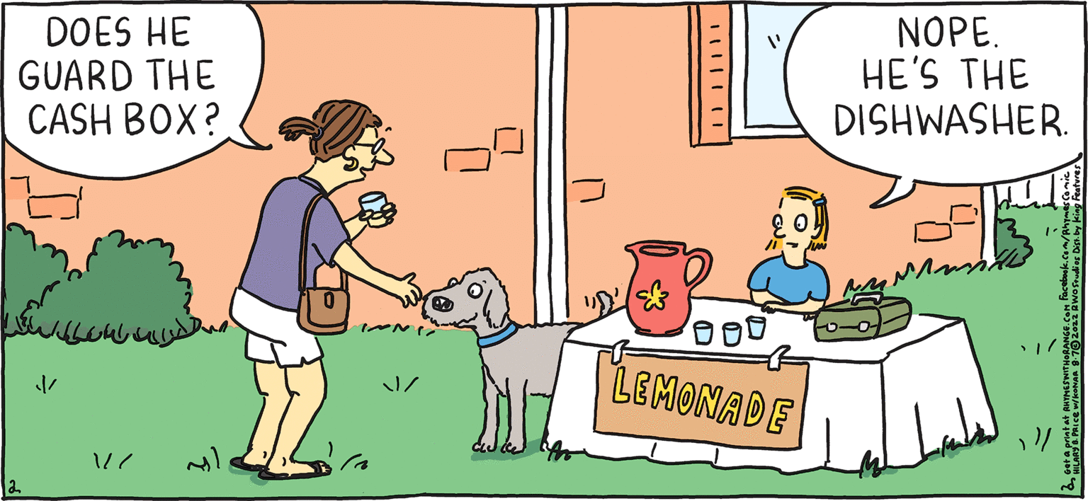 Adaptation OCR: FRESH PULPY Rhymes with Orange Refill? by HILARY B. PRICE DOES HE GUARD THE CASH BOX? ?/ // INNY J/ ??? LEMONADE NOPE. HE'S THE DISHWASHER. "/ FRESH PULPY Rhymes with Orange Refill ? by HILARY B. PRICE DOES HE GUARD THE CASH BOX ? ? / // INNY J / ??? LEMONADE NOPE . HE'S THE DISHWASHER . " /