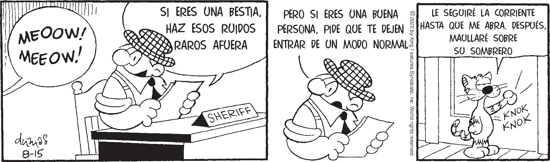 Happy OCR: MEOOW! MEEOW! dumas 8-15 SI ERES UNA BESTIAHAZ ESOS RUIDOS RAROS AFUERA SHERIFF PERO SI ERES UNA BUENA PERSONAPIDE QUE TE DEJEN ENTRAR DE UN MODO NORMAL LE SEGUIRE LA CORRIENTE HASTA QUE ME ABRA. DESPUÉSMAULLARE SOBRE SU SOMBRERO KNOK KNOK MEOOW ! MEEOW ! dumas 8-15 SI ERES UNA BESTIAHAZ ESOS RUIDOS RAROS AFUERA SHERIFF PERO SI ERES UNA BUENA PERSONAPIDE QUE TE DEJEN ENTRAR DE UN MODO NORMAL LE SEGUIRE LA CORRIENTE HASTA QUE ME ABRA . DESPUÉSMAULLARE SOBRE SU SOMBRERO KNOK KNOK