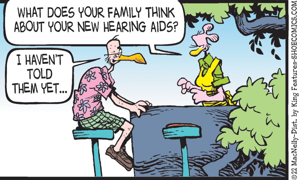 Fictional character OCR: WHAT DOES YOUR FAMILY THINK ABOUT YOUR NEW HEARING AIDS? I HAVEN'T TOLD THEM YET... ?22 MacNelly-Dist. by King Features-SHOECOMICS.COM WHAT DOES YOUR FAMILY THINK ABOUT YOUR NEW HEARING AIDS ? I HAVEN'T TOLD THEM YET ... ?22 MacNelly - Dist . by King Features-SHOECOMICS.COM