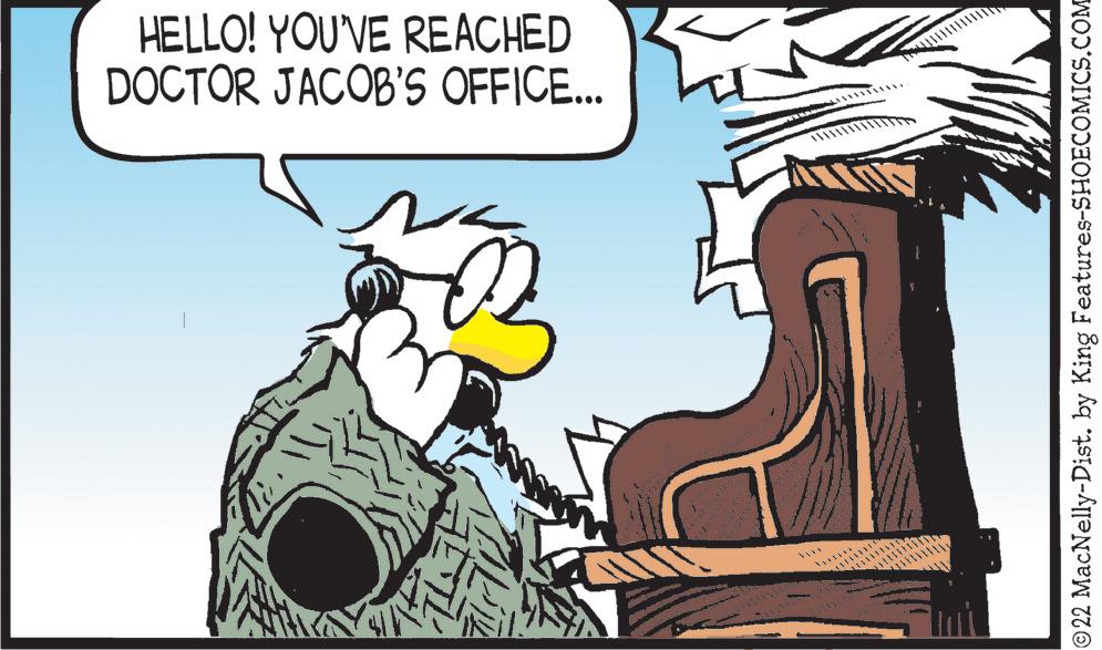 Illustration OCR: HELLO! YOU'VE REACHED DOCTOR JACOB'S OFFICE... ©22 MacNelly-Dist. by King Features-SHOECOMICS.COM HELLO ! YOU'VE REACHED DOCTOR JACOB'S OFFICE ... © 22 MacNelly - Dist . by King Features-SHOECOMICS.COM