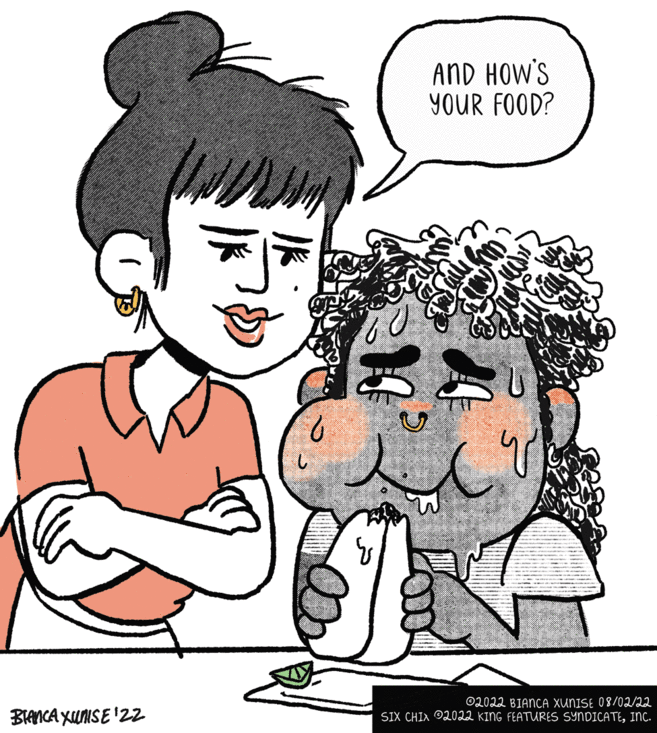 Sharing OCR: BIANCA XUNISE ¹22 6 www. AND HOW'S YOUR FOOD? ?? ?2022 BIANCA XUNISE 08/02/22 SIX CHIX 2022 KING FEATURES SYNDICATEINC. BIANCA XUNISE ¹22 6 www . AND HOW'S YOUR FOOD ? ?? ?2022 BIANCA XUNISE 08/02/22 SIX CHIX 2022 KING FEATURES SYNDICATEINC .