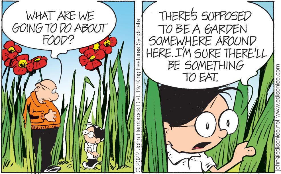 Font OCR: WHAT ARE WE GOING TO DO ABOUT FOOD? IV CLA ?2022 John Hambrock Dist. By King Features Syndicate THERE'S SUPPOSED TO BE A GARDEN SOMEWHERE AROUND HERE. I'M SURE THERE'LL BE SOMETHING TO EAT. john@edisonlee.net www.edisonlee.com WHAT ARE WE GOING TO DO ABOUT FOOD ? IV CLA ?2022 John Hambrock Dist . By King Features Syndicate THERE'S SUPPOSED TO BE A GARDEN SOMEWHERE AROUND HERE . I'M SURE THERE'LL BE SOMETHING TO EAT . john@edisonlee.net www.edisonlee.com