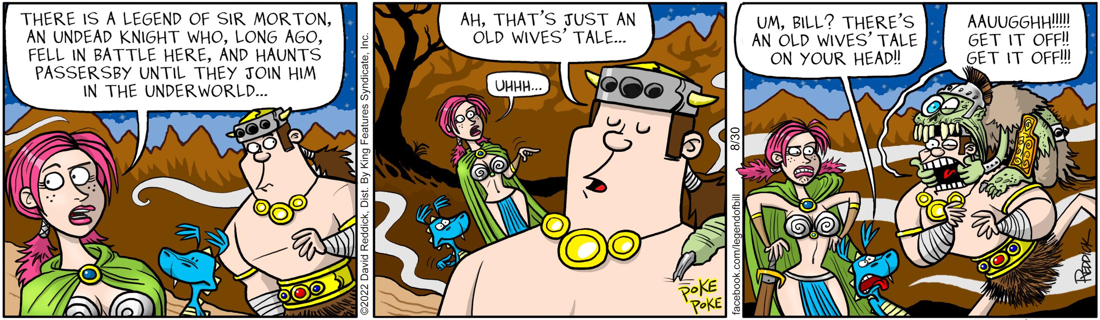 Animated cartoon OCR: THERE IS A LEGEND OF SIR MORTONAND HAUNTS PASSERSBY UNTIL THEY JOIN HIM IN THE UNDERWORLD... OOO AHTHAT'S JUST AN OLD WIVES' TALE... UHHH. POKE POKE UMBILL? THERE'S AN OLD WIVES' TALE ON YOUR HEAD!! AAUUGGHH!!!!! GET IT OFF!! GET IT OFF!!!! THERE IS A LEGEND OF SIR MORTONAN UNDEAD KNIGHT WHOLONG AGOFELL IN BATTLE HEREAND HAUNTS PASSERSBY UNTIL THEY JOIN HIM IN THE UNDERWORLD ... OOO AHTHAT'S JUST AN OLD WIVES ' TALE ... UHHH . POKE POKE UMBILL ? THERE'S AN OLD WIVES ' TALE ON YOUR HEAD !! AAUUGGHH !!!!! GET IT OFF !! GET IT OFF !!!!