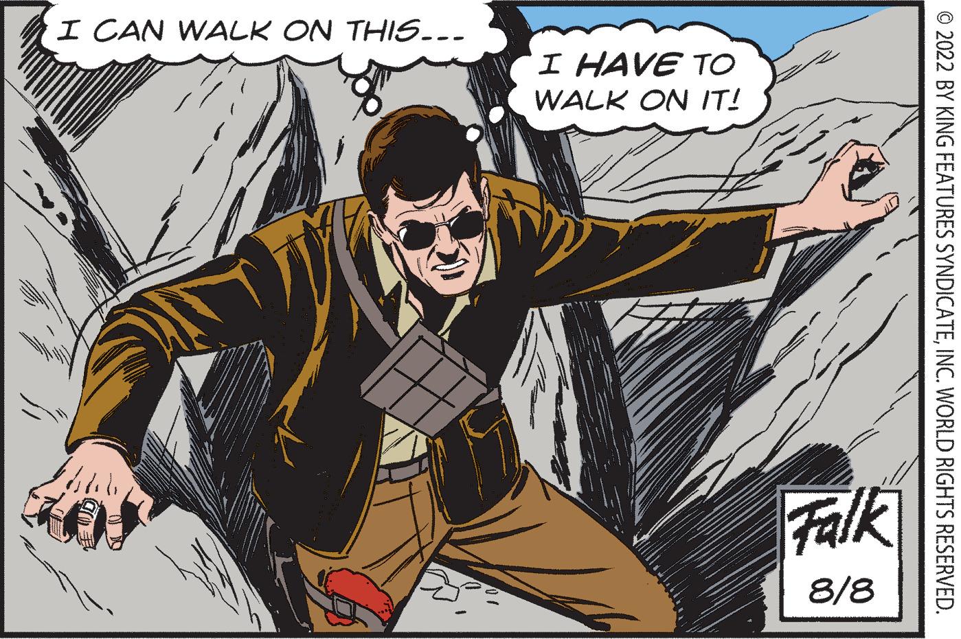 Drawing OCR: I CAN WALK ON THIS... I HAVE TO WALK ON IT! Falk 8/8 © 2022 BY KING FEATURES SYNDICATEINC. WORLD RIGHTS RESERVED. I CAN WALK ON THIS ... I HAVE TO WALK ON IT ! Falk 8/8 © 2022 BY KING FEATURES SYNDICATEINC . WORLD RIGHTS RESERVED .