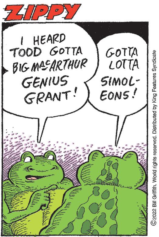 Illustration OCR: ZIPPY I HEARD TOOD GOTTA BIG MACARTHUR GENIUS GRANT! GOTTA LOTTA SIMOL- EONS! ?2022 Bill Griffith. World rights reserved. Distributed by King Features Syndicate ZIPPY I HEARD TOOD GOTTA BIG MACARTHUR GENIUS GRANT ! GOTTA LOTTA SIMOL EONS ! ?2022 Bill Griffith . World rights reserved . Distributed by King Features Syndicate