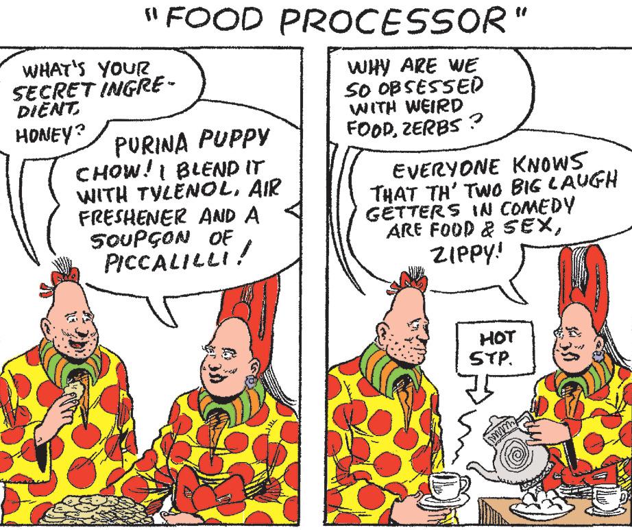 Comic book OCR: "FOOD PROCESSOR" WHY ARE WE SO OBSESSED WITH WEIRD FOODZERBS ? WHAT'S YOUR SECRET INGRE- DIENT. HONEY? PURINA PUPPY CHOW! I BLEND IT WITH TYLENOLAIR FRESHENER AND A SOUPÇON OF PICCALILLI! EVERYONE KNOWS THAT TH' TWO BIG LAUGH GETTERS IN COMEDY ARE FOOD & SEXZIPPY! HOT STP. with " FOOD PROCESSOR " WHY ARE WE SO OBSESSED WITH WEIRD FOODZERBS ? WHAT'S YOUR SECRET INGRE DIENT . HONEY ? PURINA PUPPY CHOW ! I BLEND IT WITH TYLENOLAIR FRESHENER AND A SOUPÇON OF PICCALILLI ! EVERYONE KNOWS THAT TH ' TWO BIG LAUGH GETTERS IN COMEDY ARE FOOD & SEXZIPPY ! HOT STP . with