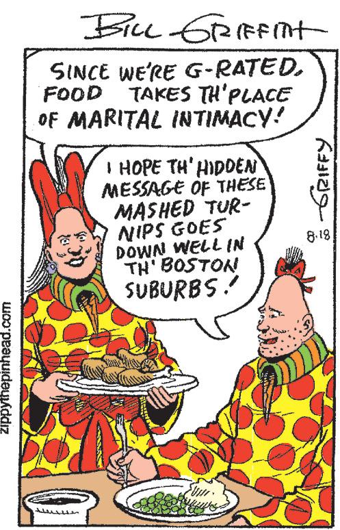 Ingredient OCR: zippythepinhead.com BILL GRIFFInt SINCE WE'RE G-RATED. FOOD TAKES TH'PLACE OF MARITAL INTIMACY! I HOPE TH'HIDDEN MESSAGE OF THESE MASHED TUR- NIPS GOES DOWN WELL IN THE BOSTONI SUBURBS! -GRIFFY 8.18 zippythepinhead.com BILL GRIFFInt SINCE WE'RE G - RATED . FOOD TAKES TH'PLACE OF MARITAL INTIMACY ! I HOPE TH'HIDDEN MESSAGE OF THESE MASHED TUR NIPS GOES DOWN WELL IN THE BOSTONI SUBURBS ! -GRIFFY 8.18