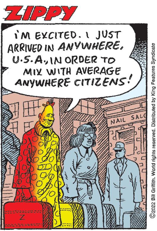 Conversation OCR: ZIPPY I'M EXCITED. I JUST ARRIVED IN ANYWHEREIN ORDER TO MIX WITH AVERAGE ANYWHERE CITIZENS! JE NAIL SALO U ?2022 Bill Griffith. World rights reserved. Distributed by King Features Syndicate ZIPPY I'M EXCITED . I JUST ARRIVED IN ANYWHEREIN ORDER TO MIX WITH AVERAGE ANYWHERE CITIZENS ! JE NAIL SALO U ?2022 Bill Griffith . World rights reserved . Distributed by King Features Syndicate