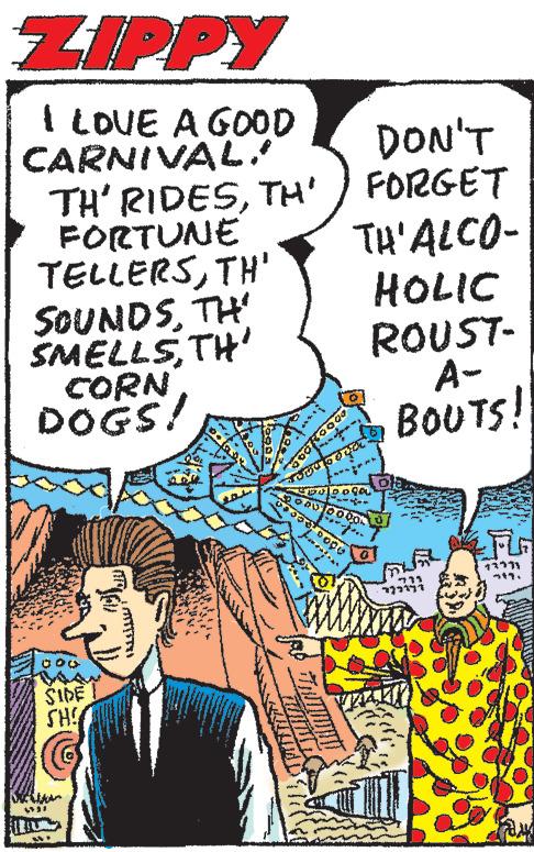 Line OCR: ZIPPY I LOVE A GOOD CARNIVAL! TH' RIDESTH' FORTUNE TELLERSTH' SOUNDSTH' SMELLSTH' CORN DOGS! 000 HU SIDE SH!! 4321 0004 1500 SUBST DON'T FORGET TH'ALCO- HOLIC ROUST- A- BOUTS! TOPGAL 50000000% SOOR BODO 10 711 122177 72371 ZIPPY I LOVE A GOOD CARNIVAL ! TH ' RIDESTH ' FORTUNE TELLERSTH ' SOUNDSTH ' SMELLSTH ' CORN DOGS ! 000 HU SIDE SH !! 4321 0004 1500 SUBST DON'T FORGET TH'ALCO HOLIC ROUST A BOUTS ! TOPGAL 50000000 % SOOR BODO 10 711 122177 72371
