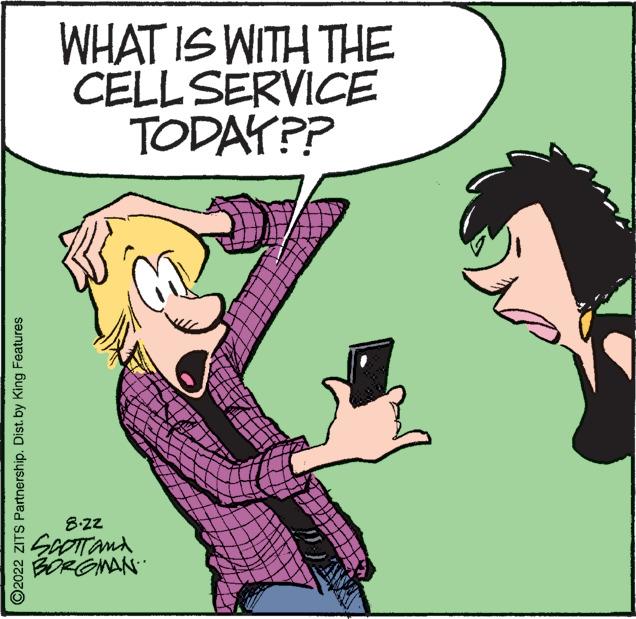 Illustration OCR: ?2022 ZITS Partnership. Dist.by King Features WHAT IS WITH THE CELL SERVICE TODAY?? 8.ZZ SCOTT and BORGMAN ?2022 ZITS Partnership . Dist.by King Features WHAT IS WITH THE CELL SERVICE TODAY ?? 8.ZZ SCOTT and BORGMAN