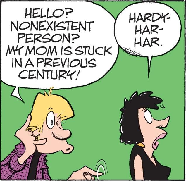 Organism OCR: HELLO? NONEXISTENT PERSON? MY MOM IS STUCK IN A PREVIOUS CENTURY! HARDY- HAR- HAR. HELLO ? NONEXISTENT PERSON ? MY MOM IS STUCK IN A PREVIOUS CENTURY ! HARDY HAR HAR .