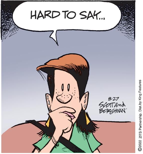 Gesture OCR: HARD TO SAY... 8.27 SCOTT and BORGMAN ?2022 ZITS Partnership. Dist. by King Features HARD TO SAY ... 8.27 SCOTT and BORGMAN ?2022 ZITS Partnership . Dist . by King Features