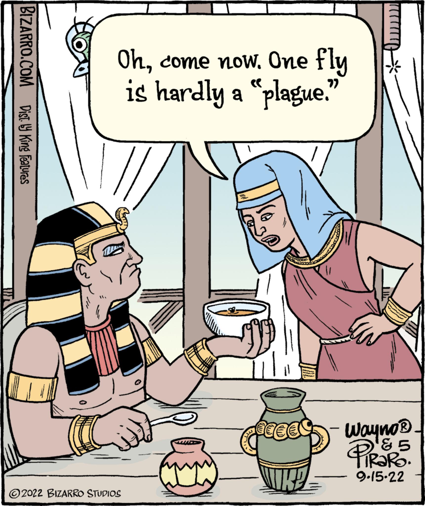 Font OCR: BIZARRO.COM Dist. y King Features Ohcome now. One fly is hardly a "plague." 2022 BIZARRO STUDIOS SECEC Wayno® PiRaRo. 5 9.15.22 BIZARRO.COM Dist . y King Features Ohcome now . One fly is hardly a " plague . " 2022 BIZARRO STUDIOS SECEC Wayno® PiRaRo . 5 9.15.22