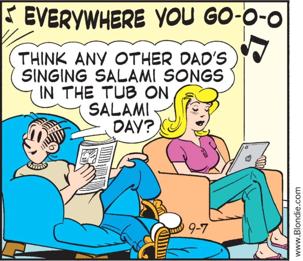 Line OCR: EVERYWHERE YOU GO-O-O THINK ANY OTHER DAD'S SINGING SALAMI SONGS IN THE TUB ON SALAMI DAY? 9-7 www.Blondie.com EVERYWHERE YOU GO - O - O THINK ANY OTHER DAD'S SINGING SALAMI SONGS IN THE TUB ON SALAMI DAY ? 9-7 www.Blondie.com