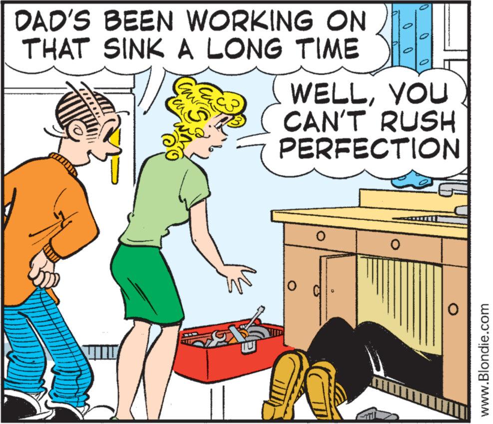 Font OCR: H WELLYOU CAN'T RUSH PERFECTION DAD'S BEEN WORKING ON THAT SINK A LONG TIME E www.Blondie.com H WELLYOU CAN'T RUSH PERFECTION DAD'S BEEN WORKING ON THAT SINK A LONG TIME E www.Blondie.com