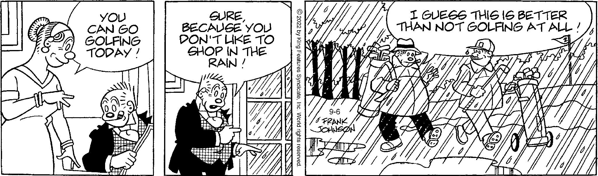 Illustration OCR: YOU CAN GO GOLFING TODAY! SUREBECAUSE YOU DON'T LIKE TO SHOP IN THE RAIN! 1114/4 9-6 FRANK. JOHNSON I GUESS THIS IS BETTER THAN NOT GOLFING AT ALL! YOU CAN GO GOLFING TODAY ! SUREBECAUSE YOU DON'T LIKE TO SHOP IN THE RAIN ! 1114/4 9-6 FRANK . JOHNSON I GUESS THIS IS BETTER THAN NOT GOLFING AT ALL !