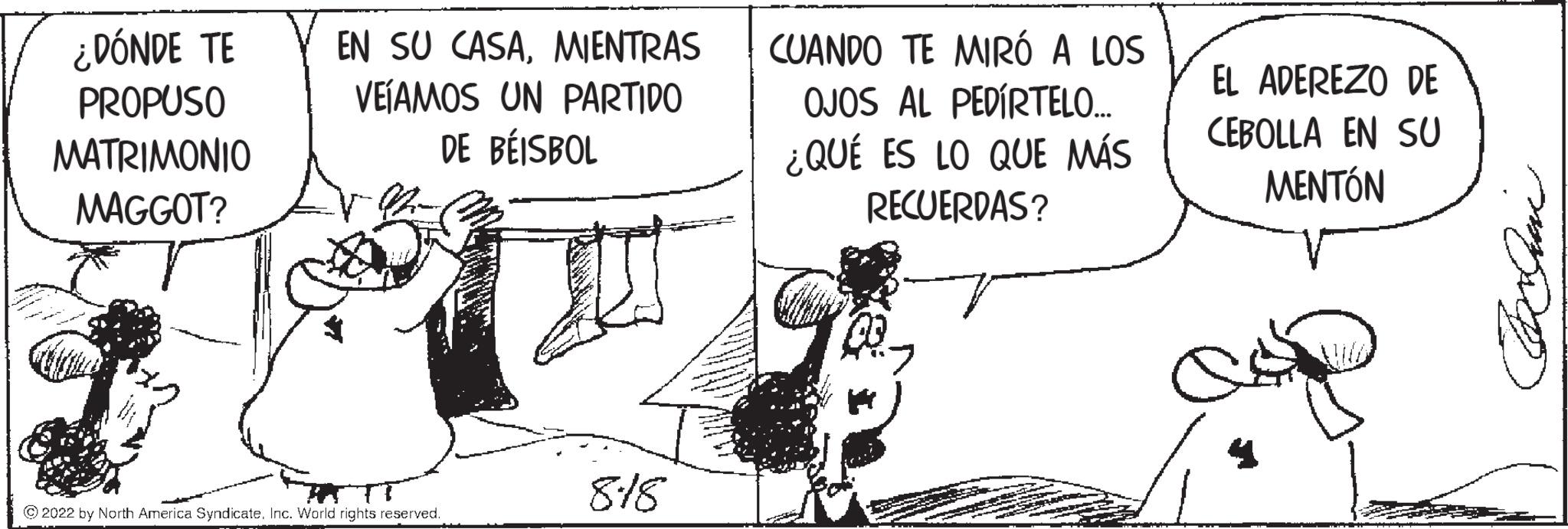 Happy OCR: ¿DÓNDE TE PROPUSO MATRIMONIO MAGGOT? EN SU CASAMIENTRAS VEÍAMOS UN PARTIDO DE BÉISBOL HT TV ?2022 by North America SyndicateInc. World rights reserved. ? 818 CUANDO TE MIRÓ A LOS OJOS AL PEDÍRTELO... ¿QUÉ ES LO QUE MÁS RECUERDAS? EL ADEREZO DE CEBOLLA EN SU MENTÓN Jauni ¿ DÓNDE TE PROPUSO MATRIMONIO MAGGOT ? EN SU CASAMIENTRAS VEÍAMOS UN PARTIDO DE BÉISBOL HT TV ?2022 by North America SyndicateInc. World rights reserved . ? 818 CUANDO TE MIRÓ A LOS OJOS AL PEDÍRTELO ... ¿ QUÉ ES LO QUE MÁS RECUERDAS ? EL ADEREZO DE CEBOLLA EN SU MENTÓN Jauni