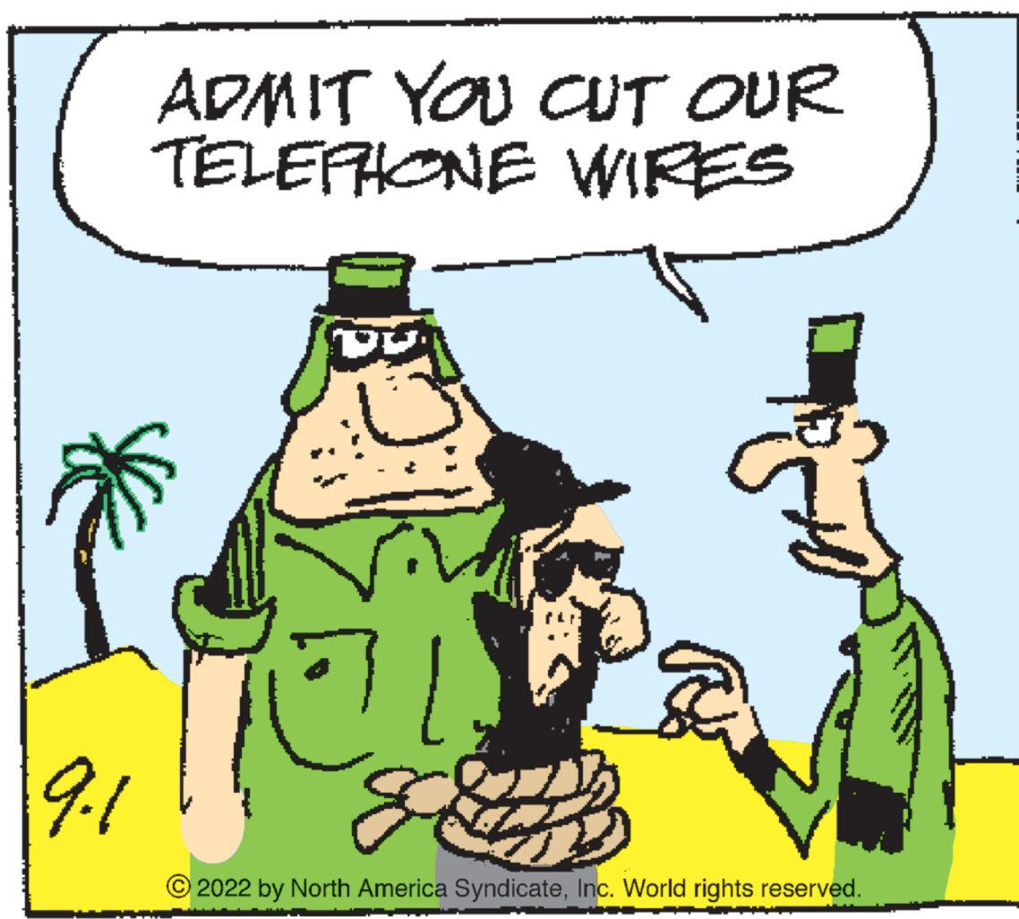 Mammal OCR: ADMIT YOU CUT OUR TELEPHONE WIRES F 9-1 ?2022 by North America SyndicateInc. World rights reserved. ADMIT YOU CUT OUR TELEPHONE WIRES F 9-1 ?2022 by North America SyndicateInc. World rights reserved .