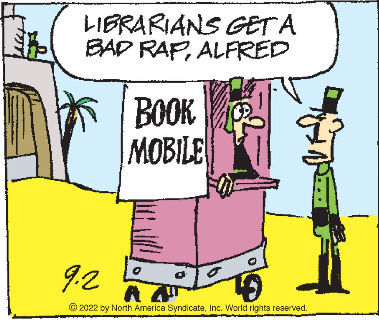 Art OCR: LIBRARIANS GET A BAD RAPALFRED BOOK MOBILE 9.2 2022 by North America SyndicateInc. World rights reserved. LIBRARIANS GET A BAD RAPALFRED BOOK MOBILE 9.2 2022 by North America SyndicateInc. World rights reserved .