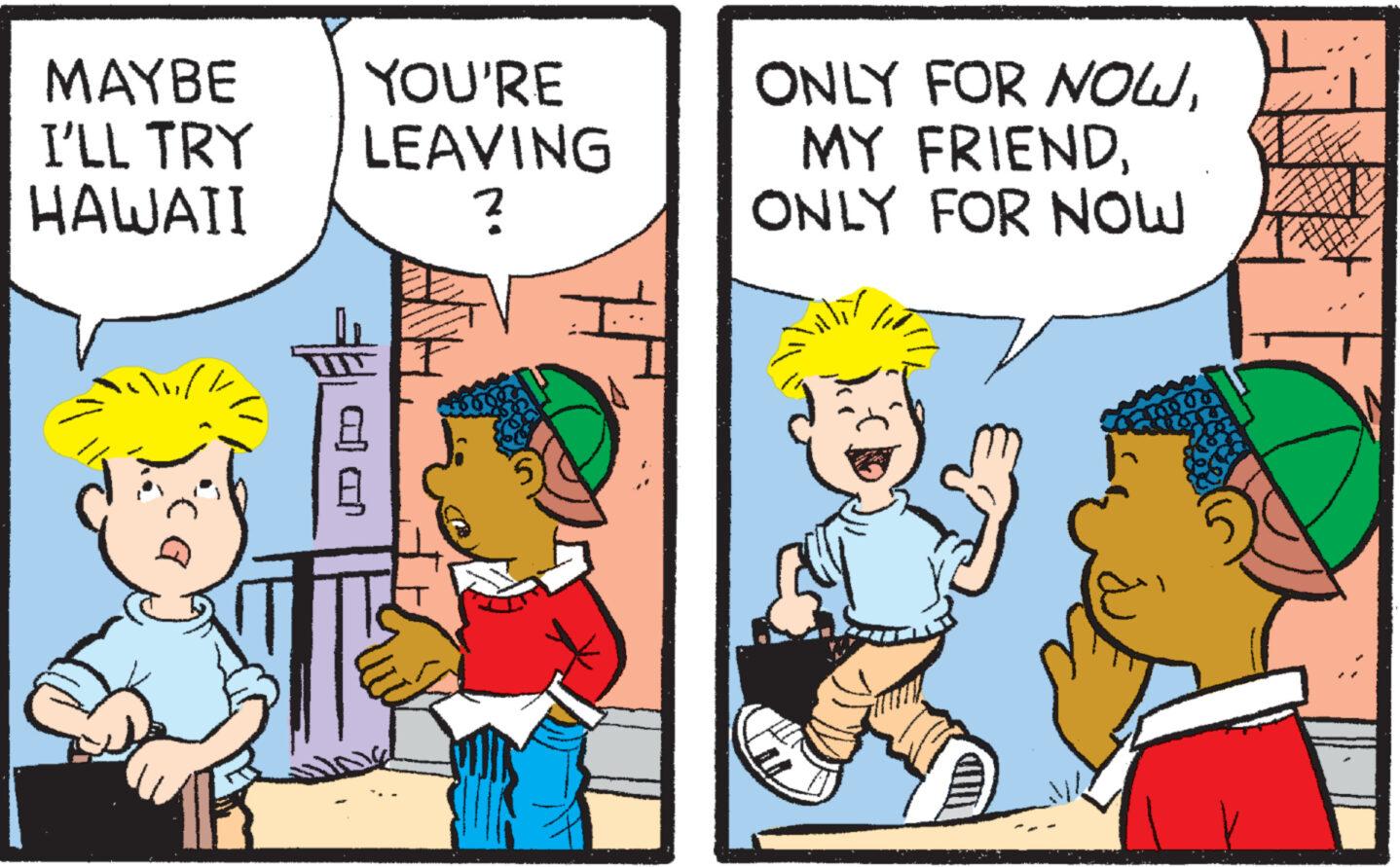 Comic book OCR: MAYBE YOU'RE I'LL TRY HAWAII LEAVING ? TELE a c ONLY FOR NOWONLY FOR NOW MAYBE YOU'RE I'LL TRY HAWAII LEAVING ? TELE a c ONLY FOR NOWMY FRIENDONLY FOR NOW