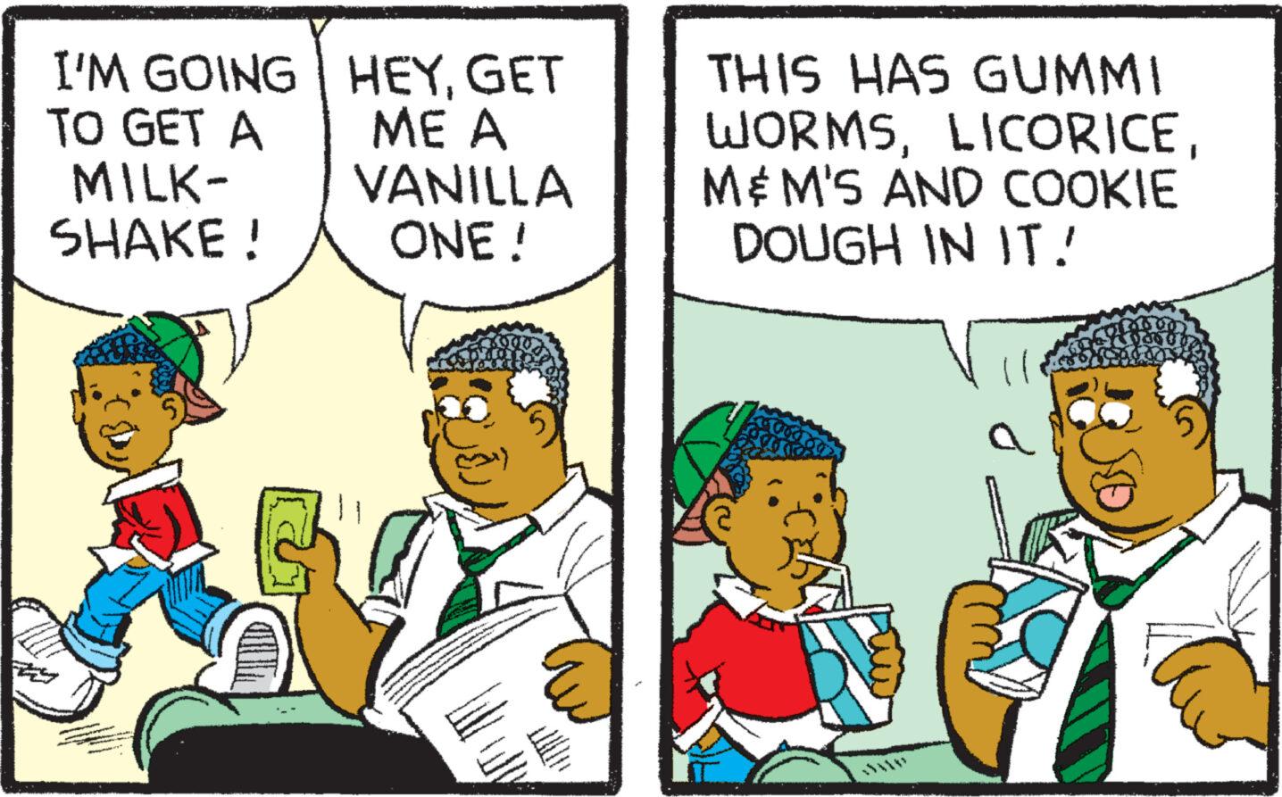 Illustration OCR: I'M GOING TO GET A MILK- SHAKE! HEYGET ME A VANILLA ONE ! THIS HAS GUMMI WORMSM&M'S AND COOKIE DOUGH IN IT! ll I'M GOING TO GET A MILK SHAKE ! HEYGET ME A VANILLA ONE ! THIS HAS GUMMI WORMSM & M'S AND COOKIE DOUGH IN IT ! ll