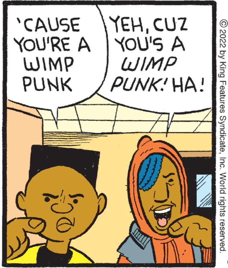 Line OCR: 'CAUSE YOU'RE A WIMP PUNK 1:00 YEHCUZ YOU'S A WIMP PUNK! HA! ?2022 by King Features SyndicateInc. World rights reserved. ' CAUSE YOU'RE A WIMP PUNK 1:00 YEHCUZ YOU'S A WIMP PUNK ! HA ! ?2022 by King Features SyndicateInc. World rights reserved .