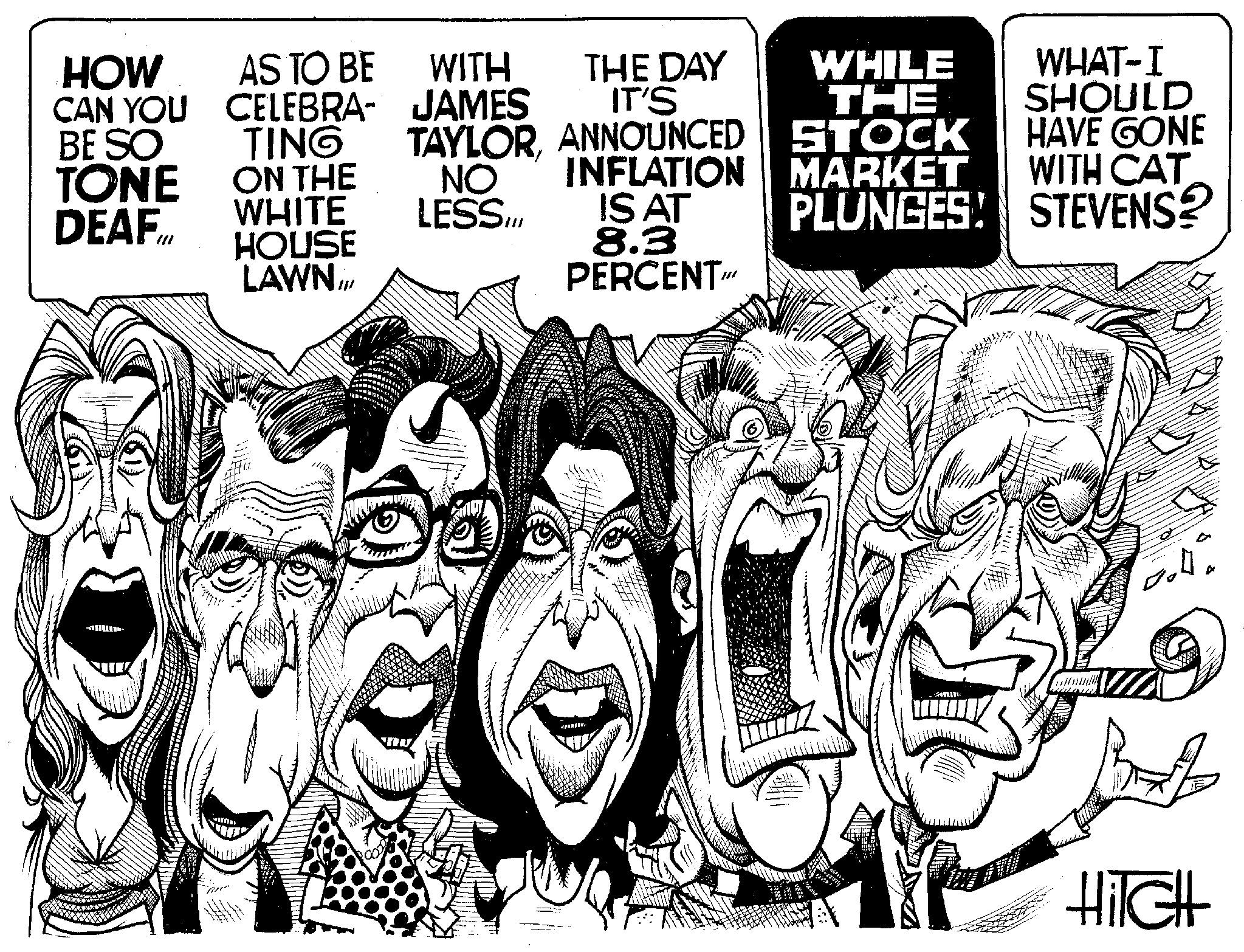 Art OCR: HOW CAN YOU BE SO TONE DEAF.lt AS TO BE CELEBRA- TING ON THE WHITE HOUSE LAWN... WITH THE DAY JAMES IT'S TAYLORANNOUNCED NO LESSINFLATION IS AT 8.3 PERCENT" WHAT-I SHOULD WHILE THE STOCK MARKET PLUNGES! STEVENS? HAVE GONE WITH CAT Bolla Hilch HOW CAN YOU BE SO TONE DEAF.lt AS TO BE CELEBRA TING ON THE WHITE HOUSE LAWN ... WITH THE DAY JAMES IT'S TAYLORANNOUNCED NO LESSINFLATION IS AT 8.3 PERCENT " WHAT - I SHOULD WHILE THE STOCK MARKET PLUNGES ! STEVENS ? HAVE GONE WITH CAT Bolla Hilch