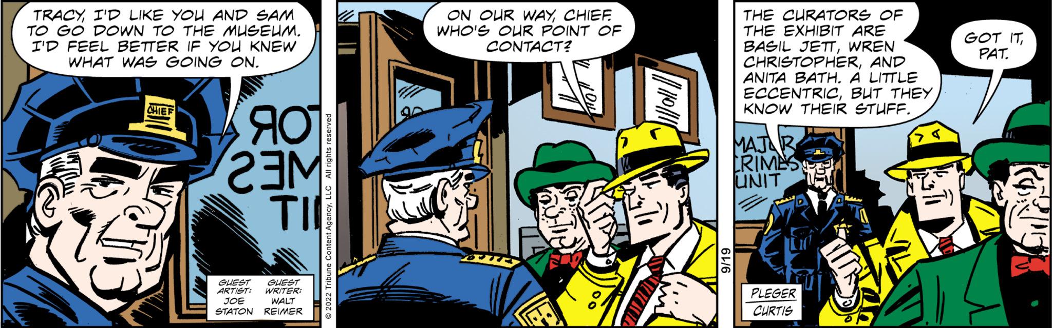 Humour OCR: TRACYI'D LIKE YOU AND SAM TO GO DOWN TO THE MUSEUM. I'D FEEL BETTER IF YOU KNEW WHAT WAS GOING ON. CHIEF ??? 23M TI GHEST ARTIST WRITER WALT JOE STATON REIMER ON OUR WAYCHIEF WHO'S OUR POINT OF CONTACT? THE CURATORS OF THE EXHIBIT ARE BASIL JETTWREN CHRISTOPHERAND ANITA BATH. A LITTLE ECCENTRICBUT THEY KNOW THEIR STUFF. MAJOR CRIMES UNIT PLEGER CURTIS GOT ITPAT. TRACYI'D LIKE YOU AND SAM TO GO DOWN TO THE MUSEUM . I'D FEEL BETTER IF YOU KNEW WHAT WAS GOING ON . CHIEF ??? 23M TI GHEST ARTIST WRITER WALT JOE STATON REIMER ON OUR WAYCHIEF WHO'S OUR POINT OF CONTACT ? THE CURATORS OF THE EXHIBIT ARE BASIL JETTWREN CHRISTOPHERAND ANITA BATH . A LITTLE ECCENTRICBUT THEY KNOW THEIR STUFF . MAJOR CRIMES UNIT PLEGER CURTIS GOT ITPAT .