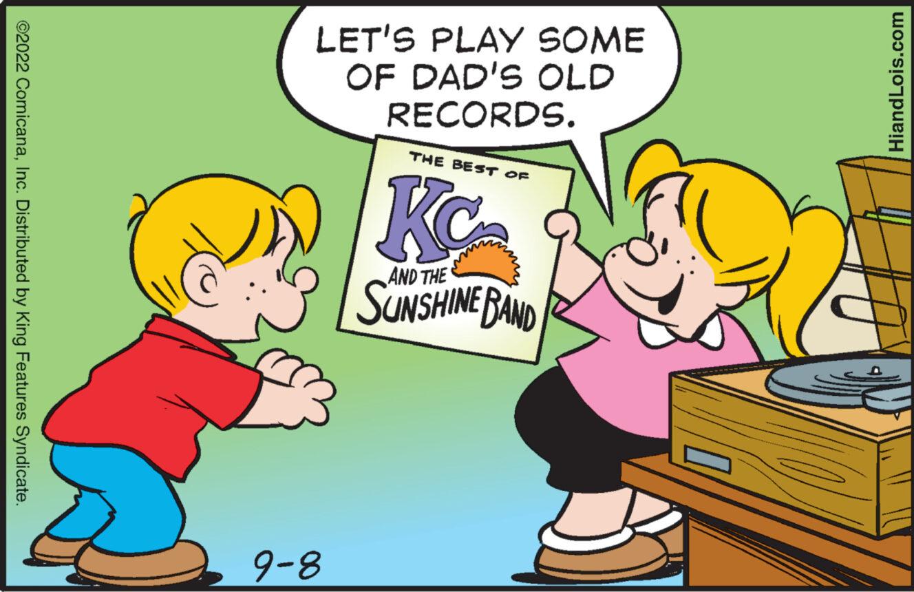 Illustration OCR: ?2022 ComicanaInc. Distributed by King Features Syndicate. LET'S PLAY SOME OF DAD'S OLD RECORDS. 8-6 THE BEST OF Kc AND THE SUNSHINE BAND HiandLois.com ?2022 ComicanaInc. Distributed by King Features Syndicate . LET'S PLAY SOME OF DAD'S OLD RECORDS . 8-6 THE BEST OF Kc AND THE SUNSHINE BAND HiandLois.com