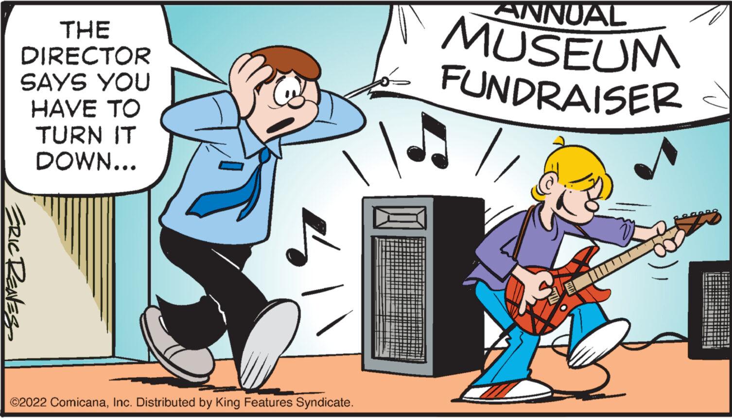 Conversation OCR: THE DIRECTOR SAYS YOU HAVE TO TURN IT DOWN... ERIC RENES ?2022 ComicanaInc. Distributed by King Features Syndicate. ANNUAL MUSEUM FUNDRAISER eegees THE DIRECTOR SAYS YOU HAVE TO TURN IT DOWN ... ERIC RENES ?2022 ComicanaInc. Distributed by King Features Syndicate . ANNUAL MUSEUM FUNDRAISER eegees