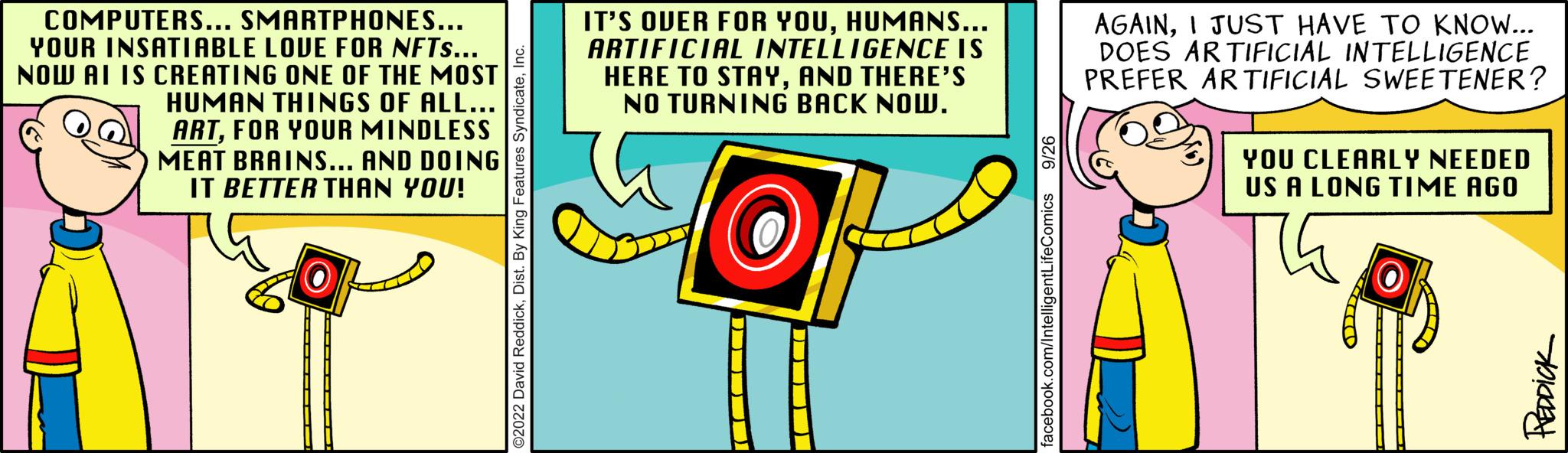 Symbol OCR: COMPUTERS... SMARTPHONES... YOUR INSATIABLE LOVE FOR NFTS... NOW AI IS CREATING ONE OF THE MOST HUMAN THINGS OF ALL... ARTFOR YOUR MINDLESS MEAT BRAINS... AND DOING IT BETTER THAN YOU! IT'S OVER FOR YOUHUMANS... ARTIFICIAL INTELLIGENCE IS HERE TO STAYAND THERE'S NO TURNING BACK NOW. AGAINI JUST HAVE TO KNOW... DOES ARTIFICIAL INTELLIGENCE PREFER ARTIFICIAL SWEETENER? YOU CLEARLY NEEDED US A LONG TIME AGO PREDPICK COMPUTERS ... SMARTPHONES ... YOUR INSATIABLE LOVE FOR NFTS ... NOW AI IS CREATING ONE OF THE MOST HUMAN THINGS OF ALL ... ARTFOR YOUR MINDLESS MEAT BRAINS ... AND DOING IT BETTER THAN YOU ! IT'S OVER FOR YOUHUMANS ... ARTIFICIAL INTELLIGENCE IS HERE TO STAYAND THERE'S NO TURNING BACK NOW . AGAINI JUST HAVE TO KNOW ... DOES ARTIFICIAL INTELLIGENCE PREFER ARTIFICIAL SWEETENER ? YOU CLEARLY NEEDED US A LONG TIME AGO PREDPICK