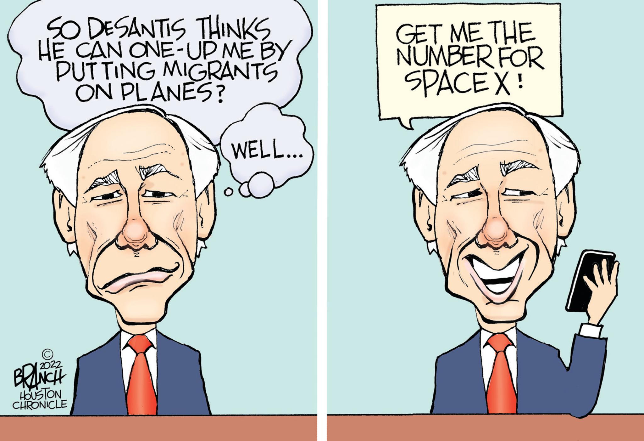 Sharing OCR: SO DESANTIS THINKS HE CAN ONE-UP ME BY PUTTING MIGRANTS ON PLANES? 2022 BRANCH HOUSTON CHRONICLE WELL... GET ME THE NUMBER FOR SPACEX! SO DESANTIS THINKS HE CAN ONE - UP ME BY PUTTING MIGRANTS ON PLANES ? 2022 BRANCH HOUSTON CHRONICLE WELL ... GET ME THE NUMBER FOR SPACEX !