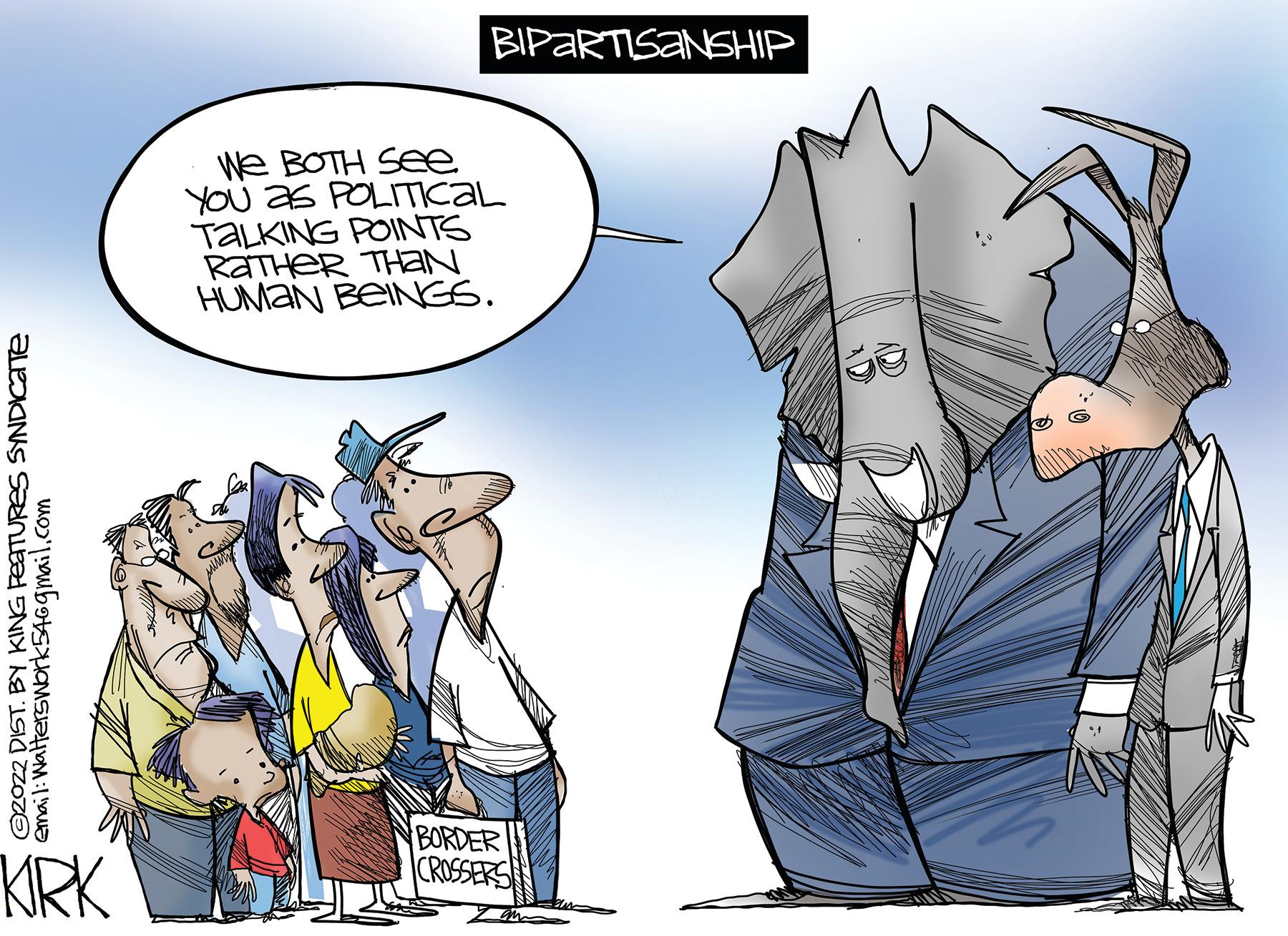 Conversation OCR: ?2022 DIST. BY KING FEATURES SYNDICATE email: Walterswork54@gmail.com KIRK BIPARTISANSHIP We BOTH See. YOU as POLITICAL TALKING POINTS RATHER THAN HUMAN BEINGS. BORDER CROSSERS F'1 ?2022 DIST . BY KING FEATURES SYNDICATE email : Walterswork54@gmail.com KIRK BIPARTISANSHIP We BOTH See . YOU as POLITICAL TALKING POINTS RATHER THAN HUMAN BEINGS . BORDER CROSSERS F'1