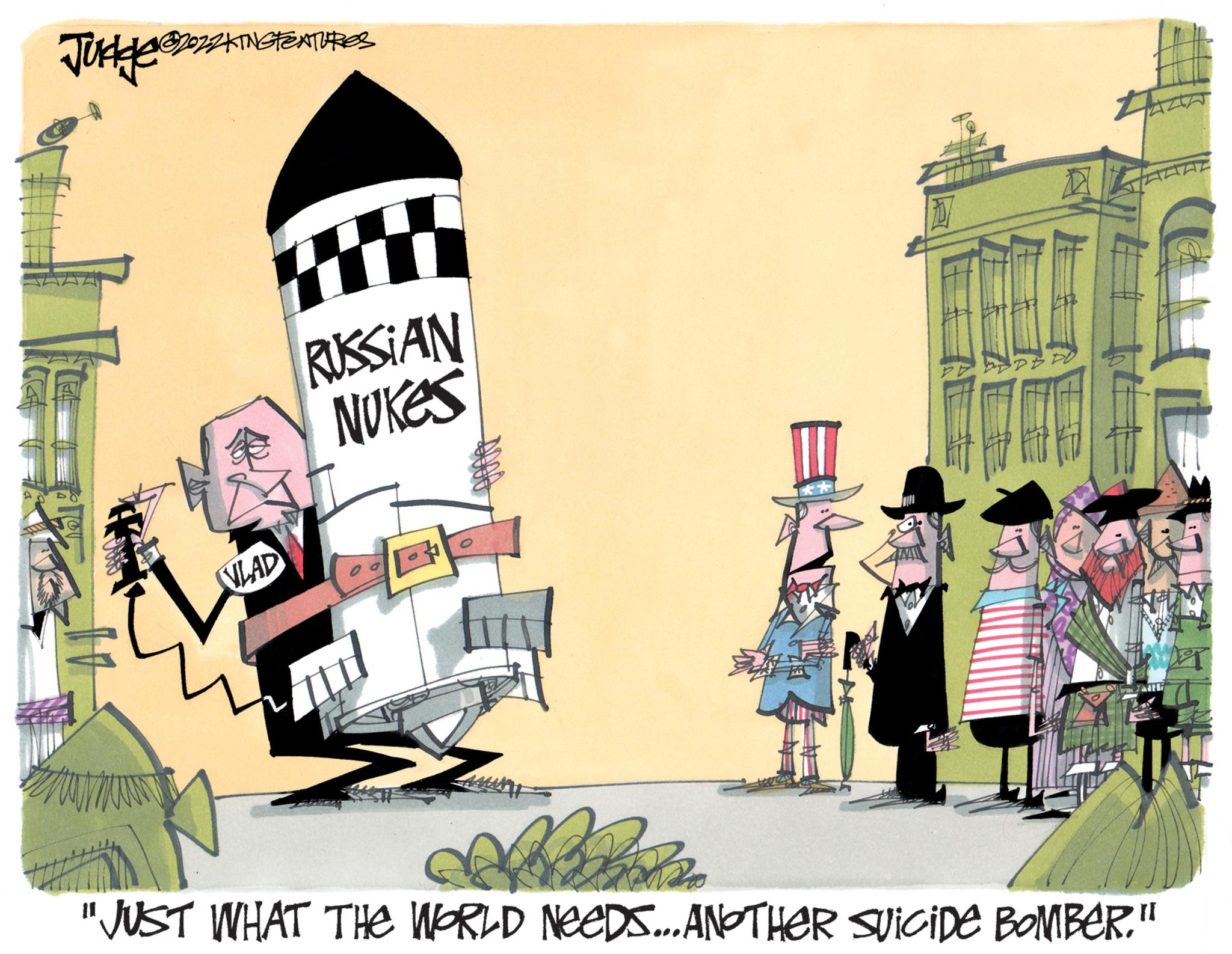 Fiction OCR: Judge 2022ING FEATURES VLAD EV RUSSIAN NUKES 0 0 104 PODY WWW HELM "JUST WHAT THE WORLD NEEDS....ANOTHER SUICIDE BOMBER." Judge 2022ING FEATURES VLAD EV RUSSIAN NUKES 0 0 104 PODY WWW HELM " JUST WHAT THE WORLD NEEDS .... ANOTHER SUICIDE BOMBER . "